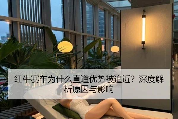 红牛赛车为什么直道优势被追近？深度解析原因与影响